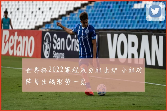 世界杯2022赛程表分组出炉 小组对阵与出线形势一览