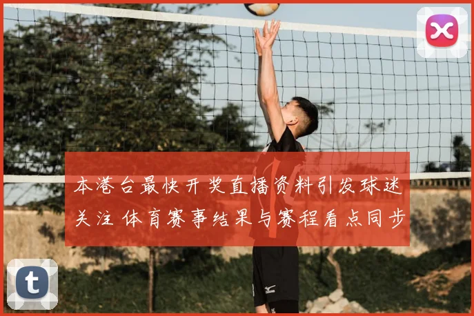 本港台最快开奖直播资料引发球迷关注 体育赛事结果与赛程看点同步更新