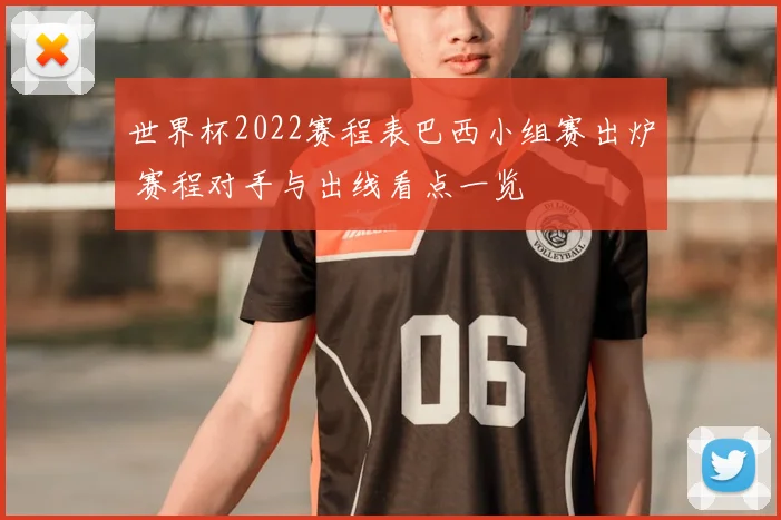 世界杯2022赛程表巴西小组赛出炉 赛程对手与出线看点一览