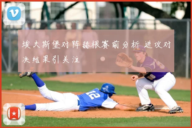 埃夫斯堡对阵赫根赛前分析 进攻对决结果引关注