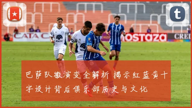 巴萨队徽演变全解析 揭示红蓝黄十字设计背后俱乐部历史与文化