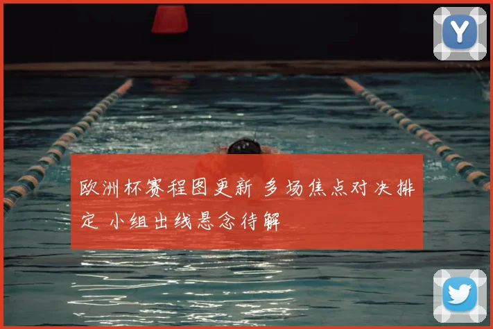 欧洲杯赛程图更新 多场焦点对决排定 小组出线悬念待解