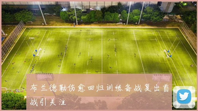 布兰德勒伤愈回归训练备战复出首战引关注