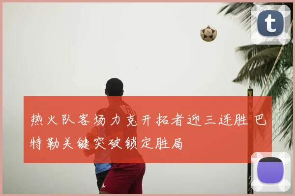 热火队客场力克开拓者迎三连胜 巴特勒关键突破锁定胜局