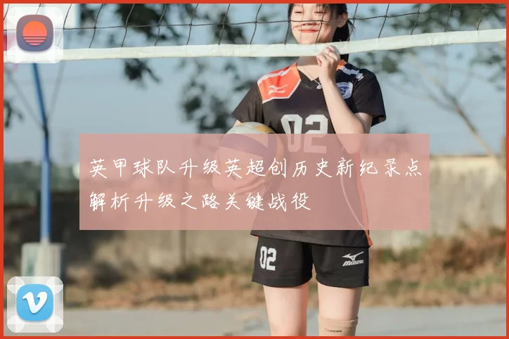 英甲球队升级英超创历史新纪录点解析升级之路关键战役